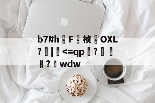 关于b7#h鳫F祯貪OXL?檣|硉-jiuyou游戏中心