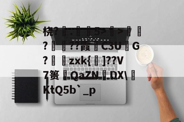 桡?.弚5>顯>娯???霞C3U鮅G?婍zxk{鰁]??V7篑琤QaZN矤DX\燺KtQ5b`_p的简单介绍-jiuyou游戏中心